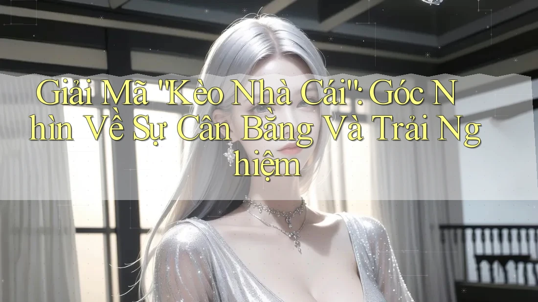 Giải Mã “Kèo Nhà Cái”: Góc Nhìn Về Sự Cân Bằng Và Trải Nghiệm Giải Mã “Kèo Nhà Cái”: Góc Nhìn Về Sự Cân Bằng Và Trải Nghiệm