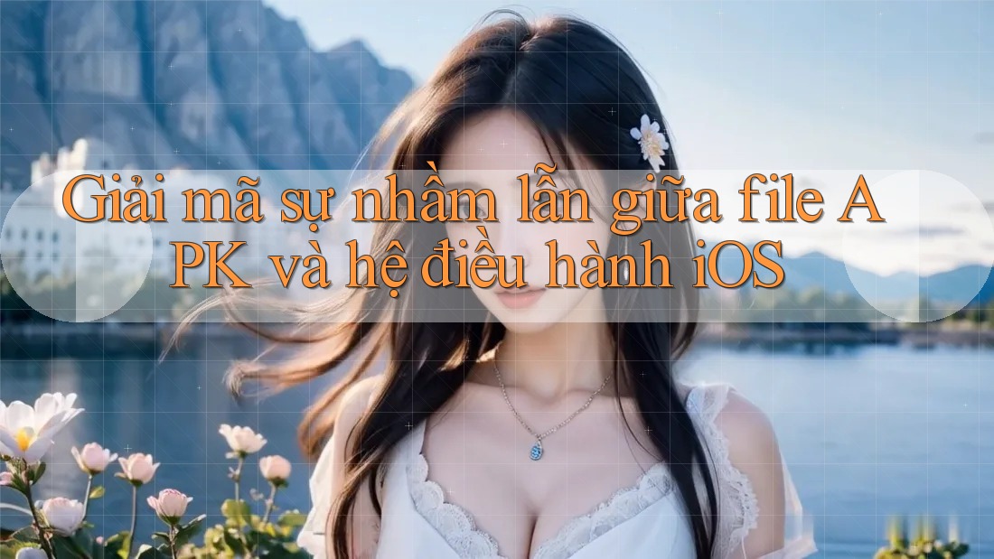 Giải mã sự nhầm lẫn giữa file APK và hệ điều hành iOS