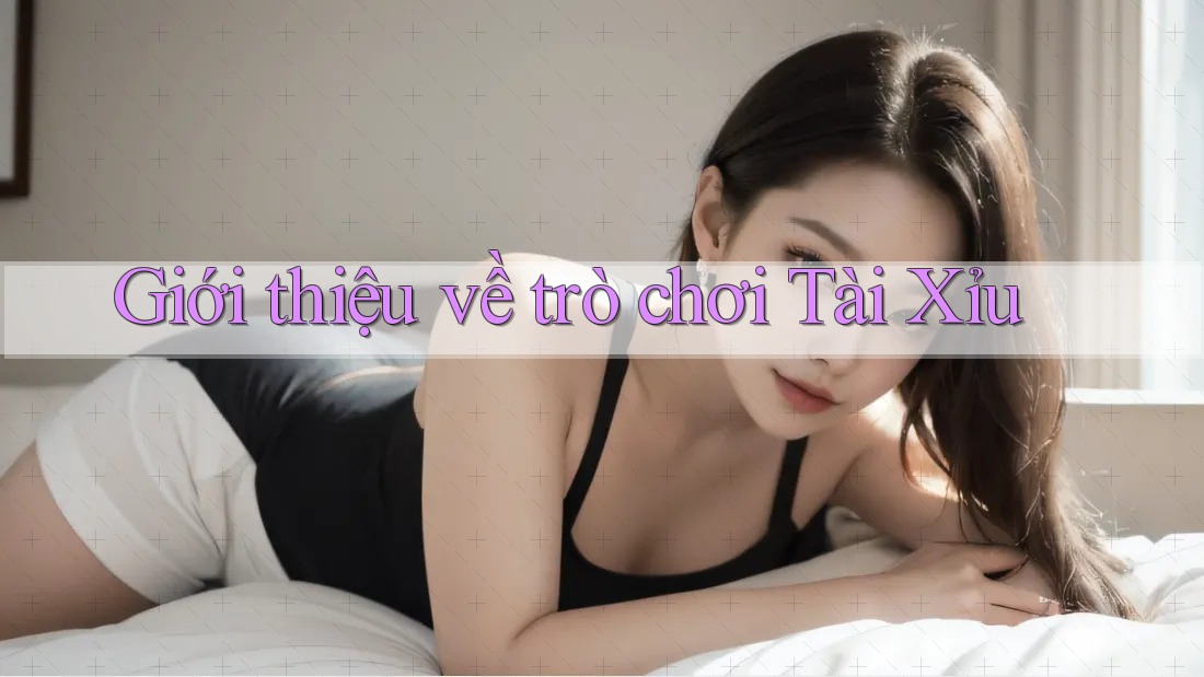 Giới Thiệu Về Trò Chơi Tài Xỉu Giới Thiệu Về Trò Chơi Tài Xỉu