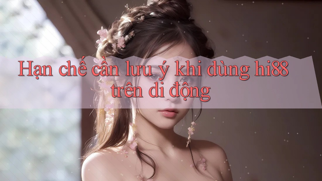 Hạn chế cần lưu ý khi dùng hi88 trên di động Hạn chế cần lưu ý khi dùng hi88 trên di động