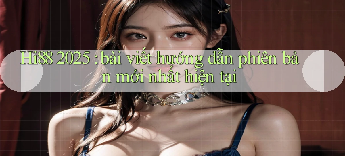 Hi88 2025 bài viết hướng dẫn phiên bản mới nhất hiện tại