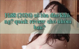 Hi88 (2026) có lừa đảo không quick review cho nhóm bạn