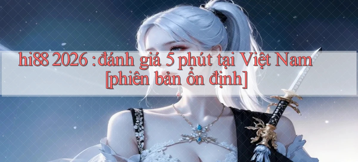 hi88 2026 đánh giá 5 phút tại Việt Nam [phiên bản ổn định]