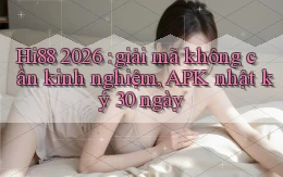 Hi88 2026 giải mã không cần kinh nghiệm, APK nhật ký 30 ngày