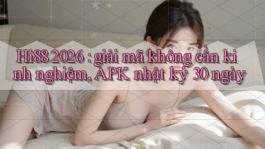 Hi88 2026 giải mã không cần kinh nghiệm, APK nhật ký 30 ngày