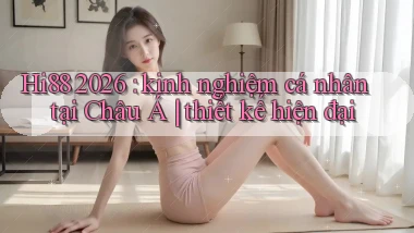 Hi88 2026 kinh nghiệm cá nhân tại Châu Á thiết kế hiện đại