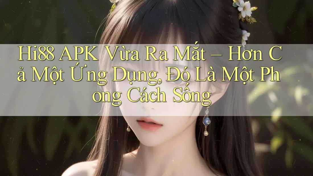 Hi88 APK Vừa Ra Mắt – Hơn Cả Một Ứng Dụng, Đó Là Một Phong Cách Sống Hi88 APK Vừa Ra Mắt – Hơn Cả Một Ứng Dụng, Đó Là Một Phong Cách Sống
