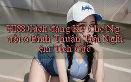 hi88 cách đăng ký cho người ở Bình Thuận trải nghiệm tích cực