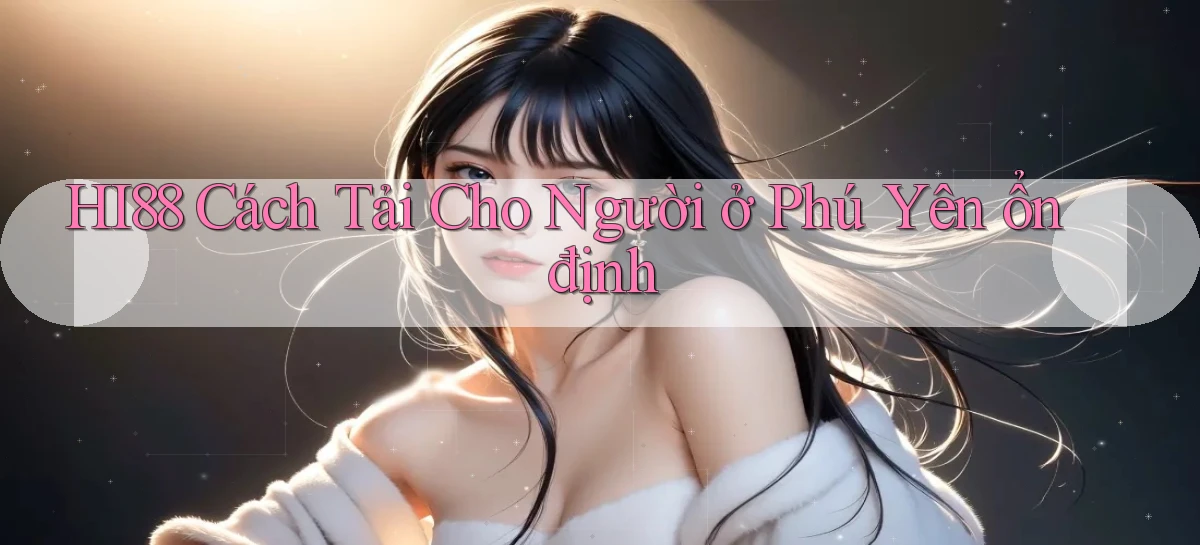 hi88 cách tải cho người ở Phú Yên ổn định