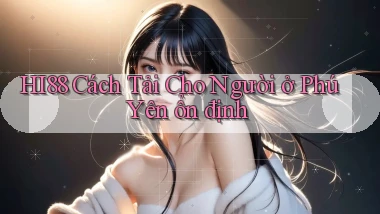 hi88 cách tải cho người ở Phú Yên ổn định