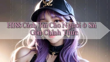 hi88 cách tải cho người ở Sài Gòn chính thức