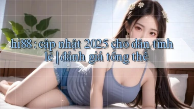 hi88 cập nhật 2025 cho dân tỉnh lẻ đánh giá tổng thể