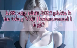 hi88 cập nhật 2025 phiên bản tiếng Việt bonus round là gì