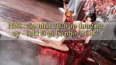 Hi88 cập nhật 2026 áp dụng ngay   fold là gì bộ nhớ 32GB
