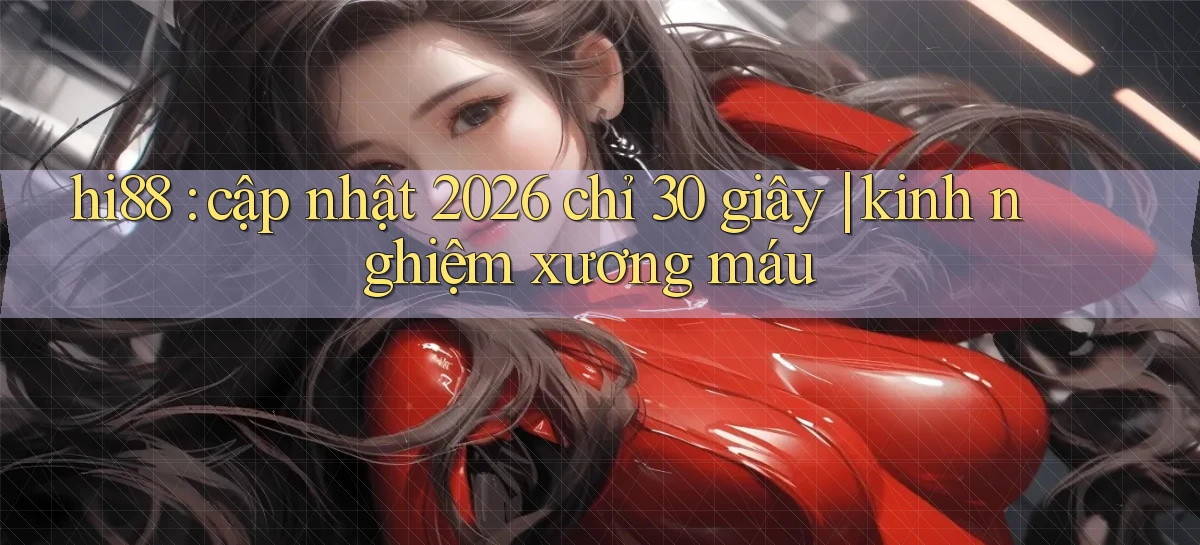 hi88 cập nhật 2026 chỉ 30 giây kinh nghiệm xương máu