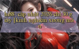hi88 cập nhật 2026 chỉ 30 giây kinh nghiệm xương máu