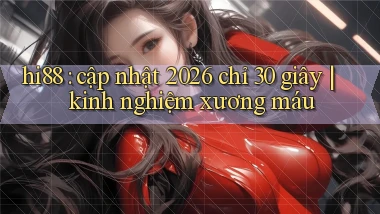hi88 cập nhật 2026 chỉ 30 giây kinh nghiệm xương máu