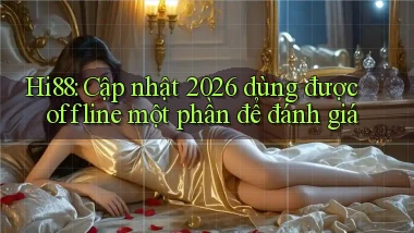 Hi88 cập nhật 2026 dùng được offline một phần để đánh giá