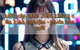 hi88 cập nhật 2026 không cần kinh nghiệm   phiên bản mới