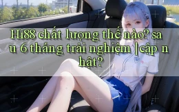 Hi88 chất lượng thế nào sau 6 tháng trải nghiệm cập nhật
