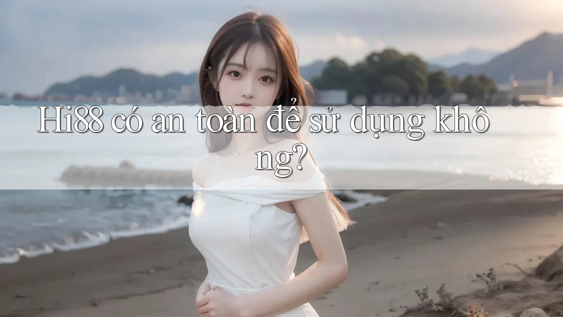 Hi88 có an toàn để sử dụng không? Hi88 có an toàn để sử dụng không?