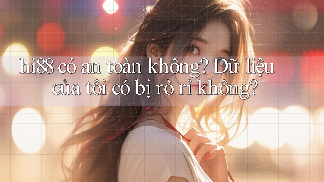 hi88 có an toàn không? Dữ liệu của tôi có bị rò rỉ không? hi88 có an toàn không? Dữ liệu của tôi có bị rò rỉ không?