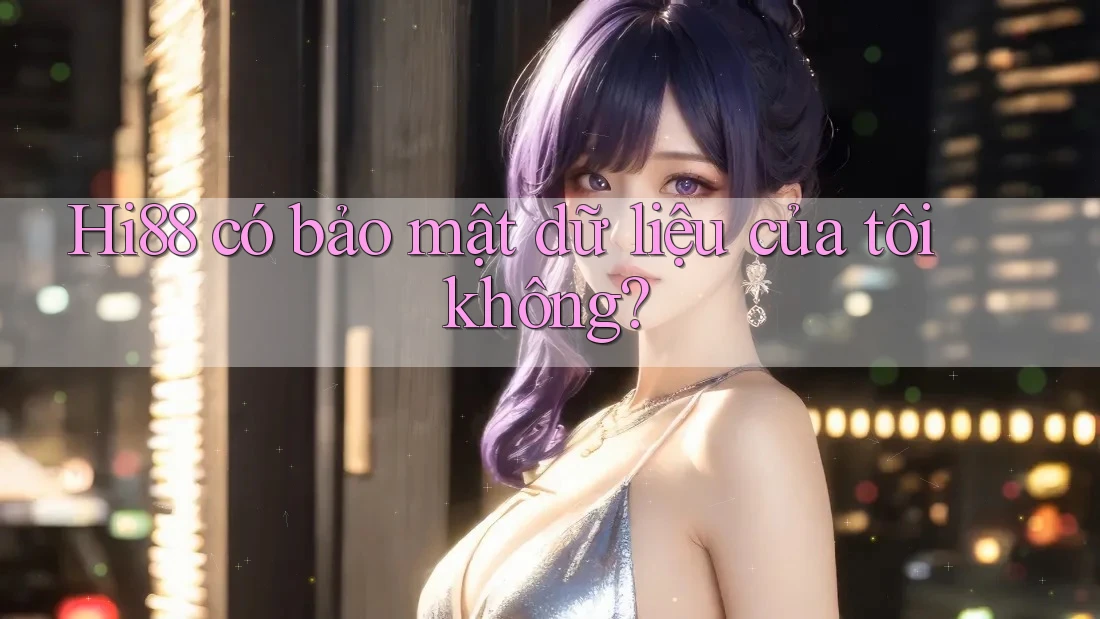 Hi88 có bảo mật dữ liệu của tôi không? Hi88 có bảo mật dữ liệu của tôi không?