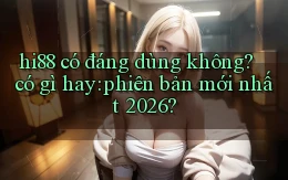 hi88 có đáng dùng không có gì hay phiên bản mới nhất 2026