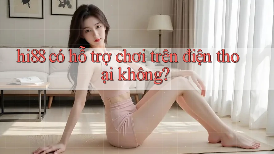 hi88 có hỗ trợ chơi trên điện thoại không? hi88 có hỗ trợ chơi trên điện thoại không?