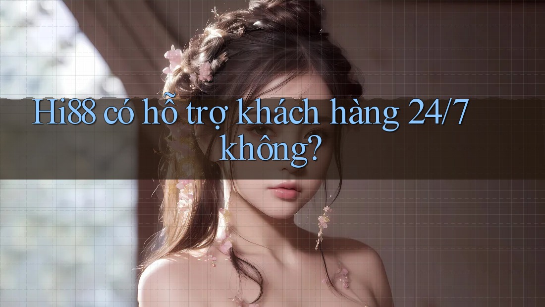 Hi88 có hỗ trợ khách hàng 24/7 không? Hi88 có hỗ trợ khách hàng 24/7 không?
