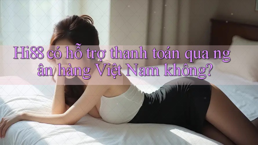 Hi88 có hỗ trợ thanh toán qua ngân hàng Việt Nam không? Hi88 có hỗ trợ thanh toán qua ngân hàng Việt Nam không?