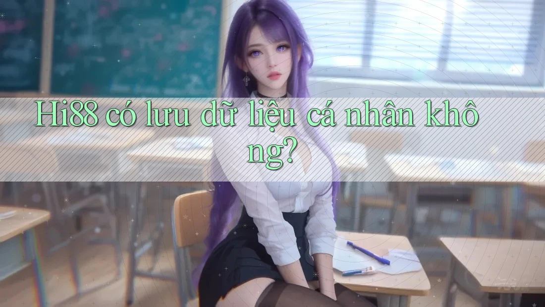 Hi88 có lưu dữ liệu cá nhân không?