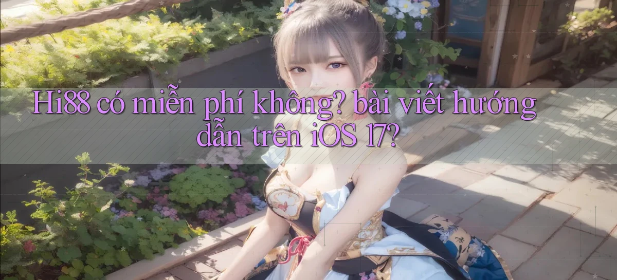Hi88 có miễn phí không bài viết hướng dẫn trên iOS 17