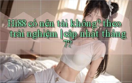 Hi88 có nên tải không theo trải nghiệm cập nhật tháng 7