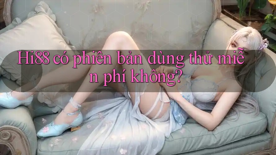 Hi88 có phiên bản dùng thử miễn phí không?