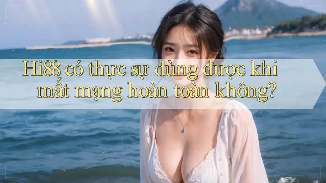 Hi88 có thực sự dùng được khi mất mạng hoàn toàn không? Hi88 có thực sự dùng được khi mất mạng hoàn toàn không?