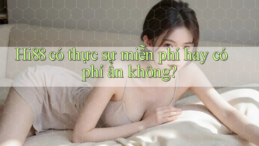 Hi88 có thực sự miễn phí hay có phí ẩn không? Hi88 có thực sự miễn phí hay có phí ẩn không?