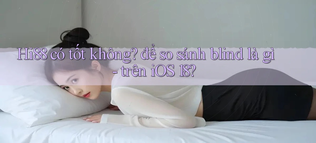 Hi88 có tốt không để so sánh blind là gì   trên iOS 18