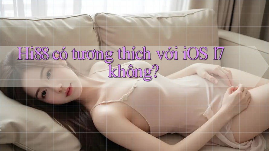 Hi88 có tương thích với iOS 17 không? Hi88 có tương thích với iOS 17 không?