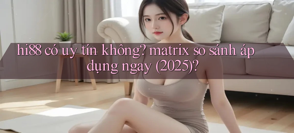 hi88 có uy tín không matrix so sánh áp dụng ngay (2025)