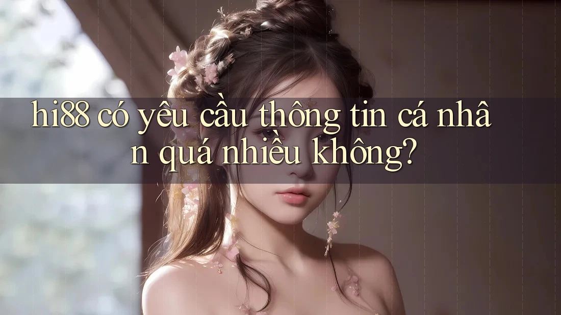 hi88 có yêu cầu thông tin cá nhân quá nhiều không? hi88 có yêu cầu thông tin cá nhân quá nhiều không?