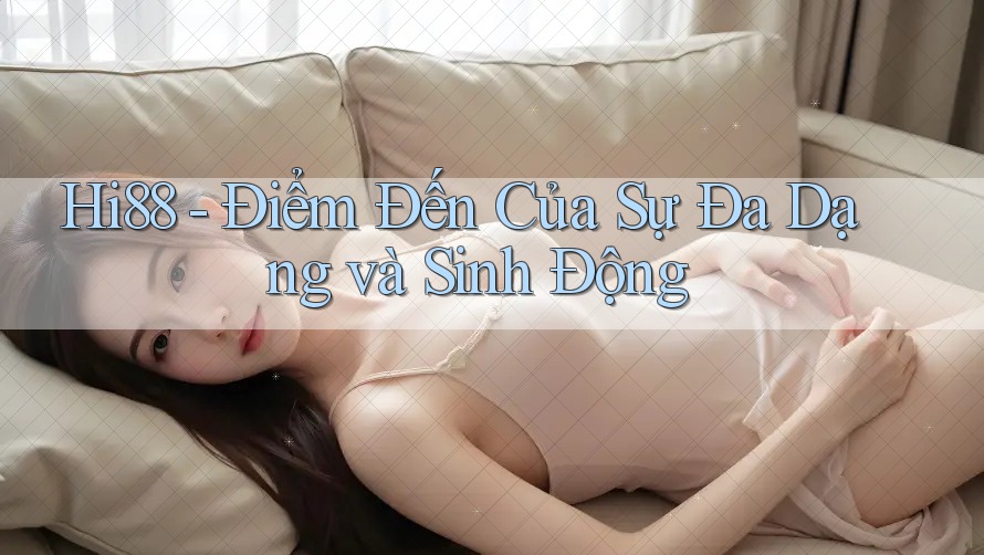 Hi88 - Điểm Đến Của Sự Đa Dạng và Sinh Động Hi88 - Điểm Đến Của Sự Đa Dạng và Sinh Động