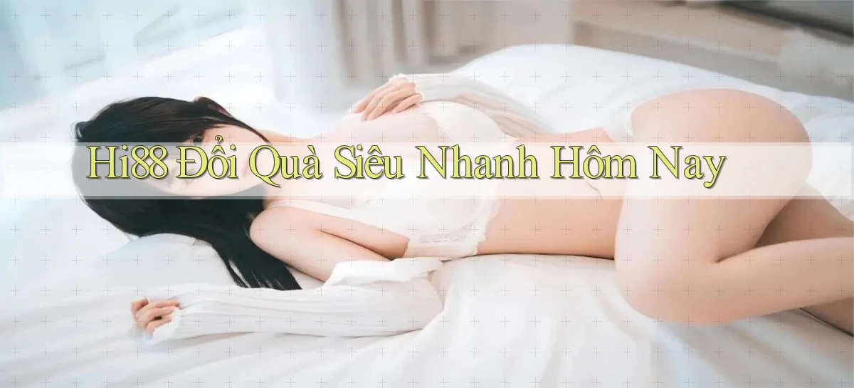 hi88 đổi quà siêu nhanh hôm nay