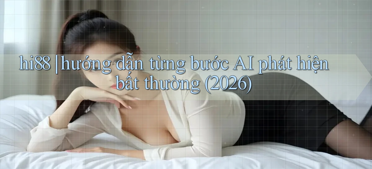hi88 hướng dẫn từng bước AI phát hiện bất thường (2026)