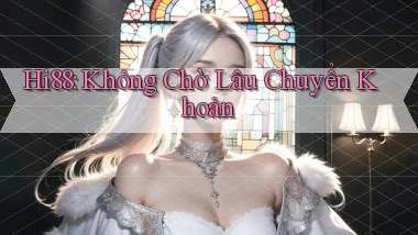 hi88 không chờ lâu chuyển khoản