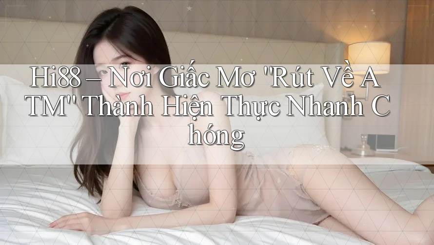Hi88 – Nơi Giấc Mơ “Rút Về ATM” Thành Hiện Thực Nhanh Chóng Hi88 – Nơi Giấc Mơ “Rút Về ATM” Thành Hiện Thực Nhanh Chóng