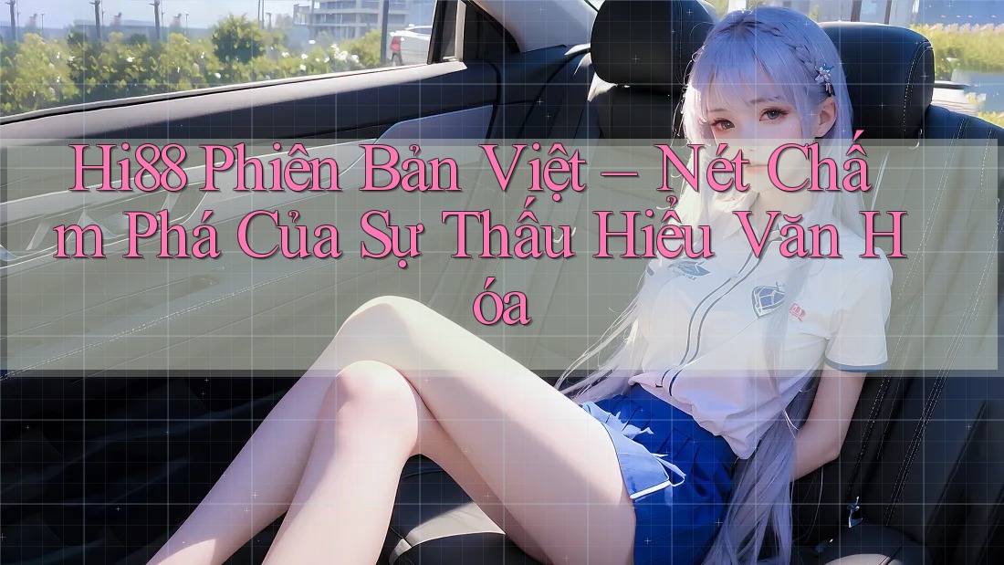 Hi88 Phiên Bản Việt – Nét Chấm Phá Của Sự Thấu Hiểu Văn Hóa Hi88 Phiên Bản Việt – Nét Chấm Phá Của Sự Thấu Hiểu Văn Hóa