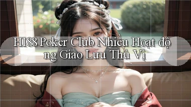 hi88  poker club nhiều hoạt động giao lưu thú vị