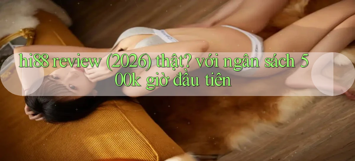 hi88 review (2026) thật với ngân sách 500k giờ đầu tiên