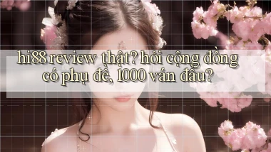 hi88 review thật hỏi cộng đồng có phụ đề, 1000 ván đầu